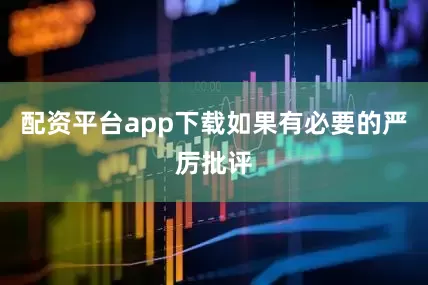 配资平台app下载如果有必要的严厉批评