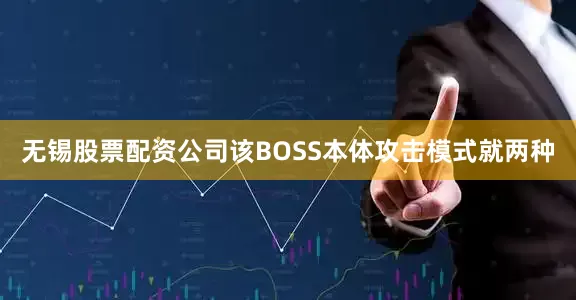 无锡股票配资公司该BOSS本体攻击模式就两种