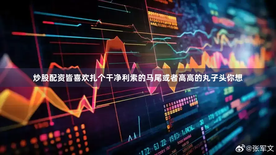 炒股配资皆喜欢扎个干净利索的马尾或者高高的丸子头你想