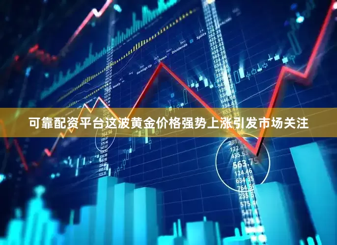 可靠配资平台　　这波黄金价格强势上涨引发市场关注