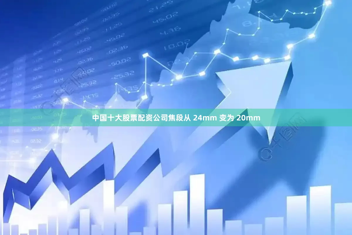 中国十大股票配资公司焦段从 24mm 变为 20mm