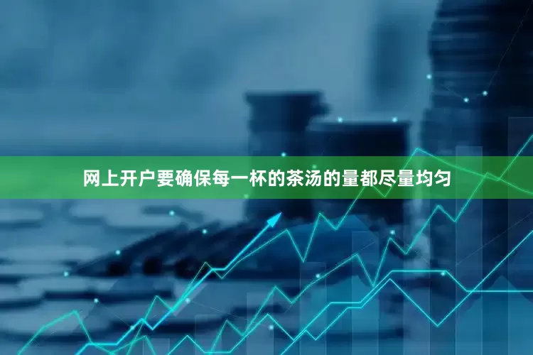 网上开户要确保每一杯的茶汤的量都尽量均匀