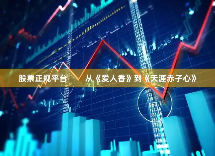 股票正规平台        从《爱人香》到《天涯赤子心》